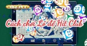 Cách chơi lô đề Hit Club